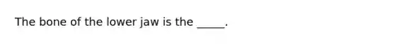 The bone of the lower jaw is the _____.