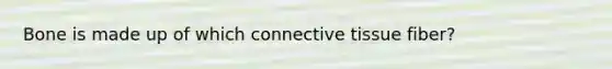 Bone is made up of which <a href='https://www.questionai.com/knowledge/kYDr0DHyc8-connective-tissue' class='anchor-knowledge'>connective tissue</a> fiber?