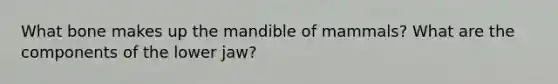 What bone makes up the mandible of mammals? What are the components of the lower jaw?