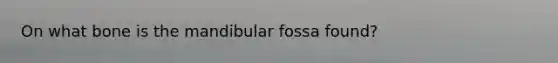 On what bone is the mandibular fossa found?