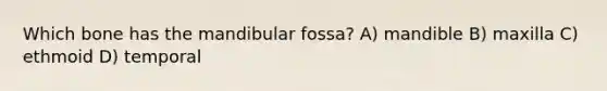 Which bone has the mandibular fossa? A) mandible B) maxilla C) ethmoid D) temporal