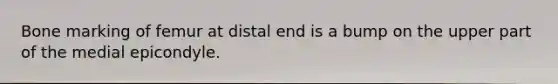 Bone marking of femur at distal end is a bump on the upper part of the medial epicondyle.