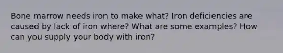 Bone marrow needs iron to make what? Iron deficiencies are caused by lack of iron where? What are some examples? How can you supply your body with iron?