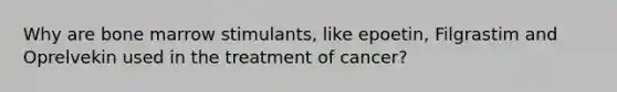 Why are bone marrow stimulants, like epoetin, Filgrastim and Oprelvekin used in the treatment of cancer?