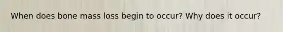 When does bone mass loss begin to occur? Why does it occur?