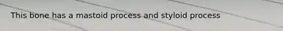 This bone has a mastoid process and styloid process