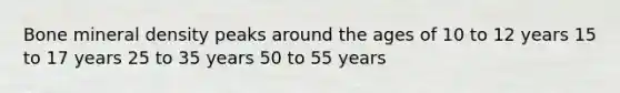 Bone mineral density peaks around the ages of 10 to 12 years 15 to 17 years 25 to 35 years 50 to 55 years