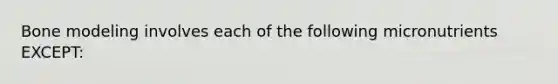 Bone modeling involves each of the following micronutrients EXCEPT: