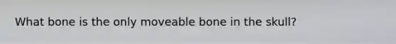 What bone is the only moveable bone in the skull?