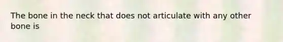 The bone in the neck that does not articulate with any other bone is