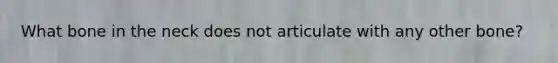 What bone in the neck does not articulate with any other bone?