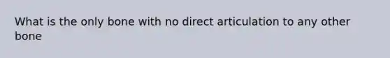 What is the only bone with no direct articulation to any other bone