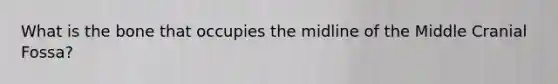 What is the bone that occupies the midline of the Middle Cranial Fossa?