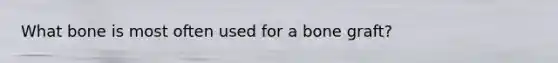 What bone is most often used for a bone graft?