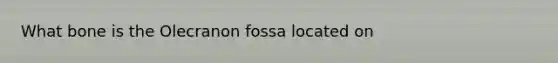 What bone is the Olecranon fossa located on