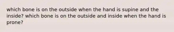 which bone is on the outside when the hand is supine and the inside? which bone is on the outside and inside when the hand is prone?