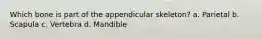 Which bone is part of the appendicular skeleton? a. Parietal b. Scapula c. Vertebra d. Mandible