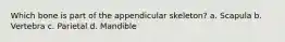 Which bone is part of the appendicular skeleton? a. Scapula b. Vertebra c. Parietal d. Mandible