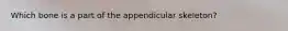 Which bone is a part of the appendicular skeleton?