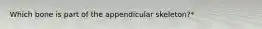 Which bone is part of the appendicular skeleton?*