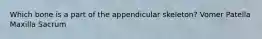 Which bone is a part of the appendicular skeleton? Vomer Patella Maxilla Sacrum