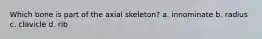 Which bone is part of the axial skeleton? a. innominate b. radius c. clavicle d. rib