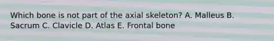 Which bone is not part of the axial skeleton? A. Malleus B. Sacrum C. Clavicle D. Atlas E. Frontal bone