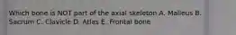 Which bone is NOT part of the axial skeleton A. Malleus B. Sacrum C. Clavicle D. Atlas E. Frontal bone