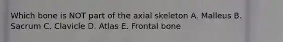 Which bone is NOT part of the axial skeleton A. Malleus B. Sacrum C. Clavicle D. Atlas E. Frontal bone