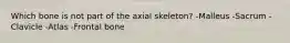 Which bone is not part of the axial skeleton? -Malleus -Sacrum -Clavicle -Atlas -Frontal bone