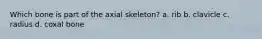 Which bone is part of the axial skeleton? a. rib b. clavicle c. radius d. coxal bone