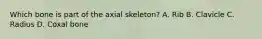 Which bone is part of the axial skeleton? A. Rib B. Clavicle C. Radius D. Coxal bone