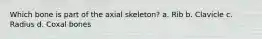 Which bone is part of the axial skeleton? a. Rib b. Clavicle c. Radius d. Coxal bones