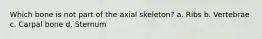 Which bone is not part of the axial skeleton? a. Ribs b. Vertebrae c. Carpal bone d. Sternum