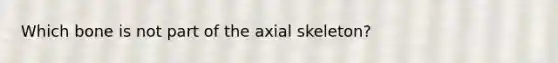 Which bone is not part of the axial skeleton?