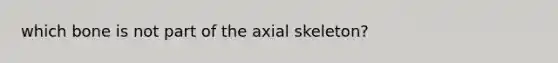 which bone is not part of the axial skeleton?