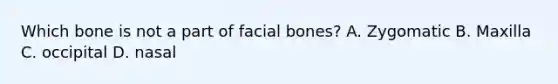 Which bone is not a part of facial bones? A. Zygomatic B. Maxilla C. occipital D. nasal