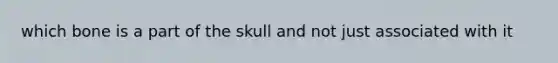 which bone is a part of the skull and not just associated with it