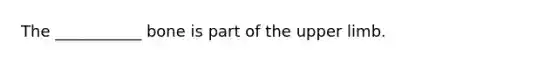 The ___________ bone is part of the upper limb.
