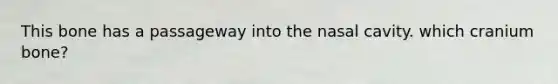 This bone has a passageway into the nasal cavity. which cranium bone?