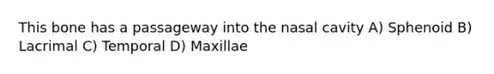 This bone has a passageway into the nasal cavity A) Sphenoid B) Lacrimal C) Temporal D) Maxillae