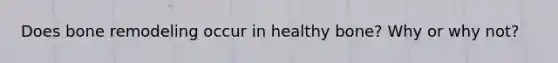 Does bone remodeling occur in healthy bone? Why or why not?