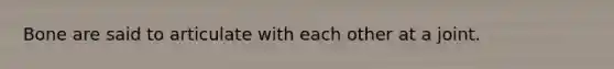 Bone are said to articulate with each other at a joint.