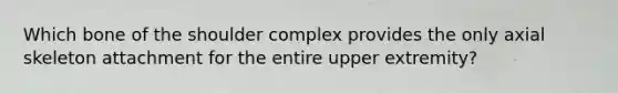 Which bone of the shoulder complex provides the only axial skeleton attachment for the entire upper extremity?