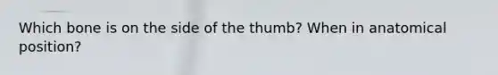 Which bone is on the side of the thumb? When in anatomical position?