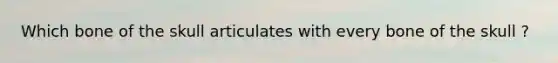 Which bone of the skull articulates with every bone of the skull ?