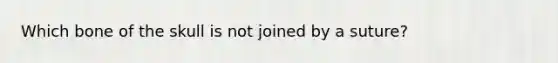 Which bone of the skull is not joined by a suture?