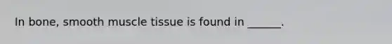 In bone, smooth muscle tissue is found in ______.