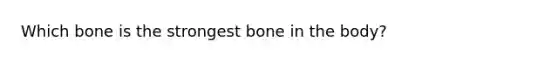 Which bone is the strongest bone in the body?