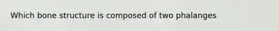 Which bone structure is composed of two phalanges